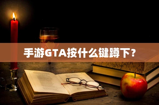 手游GTA按什么键蹲下？