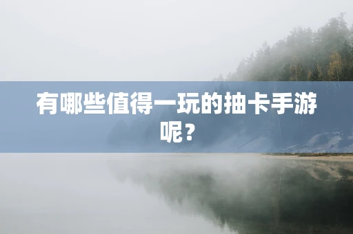 有哪些值得一玩的抽卡手游呢？