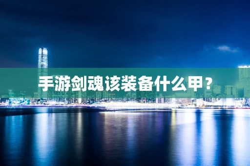 手游剑魂该装备什么甲？
