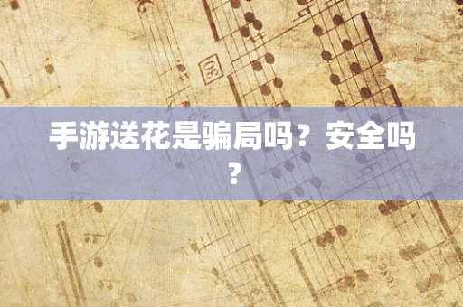 手游送花是骗局吗？安全吗？