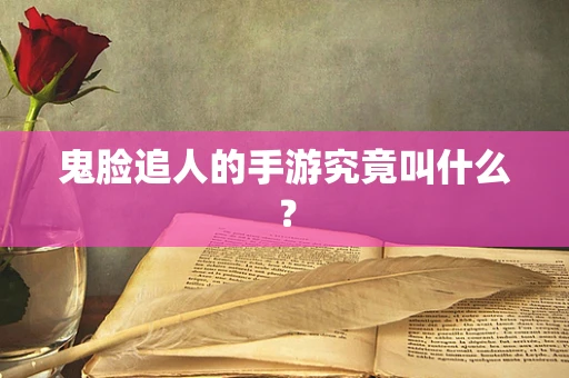 鬼脸追人的手游究竟叫什么？