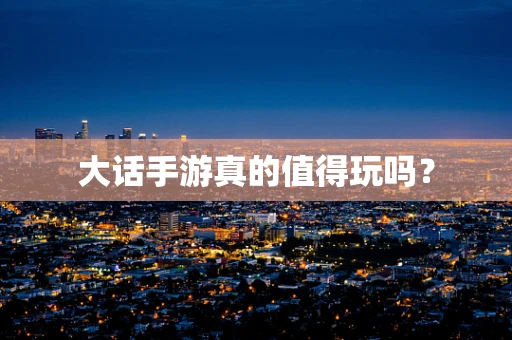 大话手游真的值得玩吗？