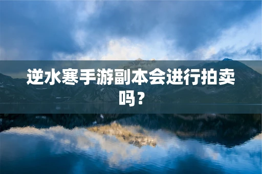 逆水寒手游副本会进行拍卖吗？