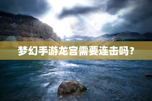 梦幻手游龙宫需要连击吗？