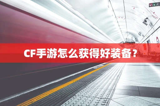 CF手游怎么获得好装备？