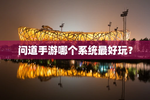 问道手游哪个系统最好玩？