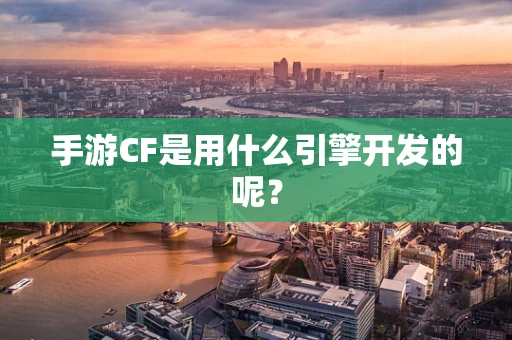 手游CF是用什么引擎开发的呢？