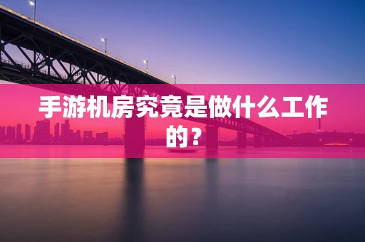 手游机房究竟是做什么工作的？