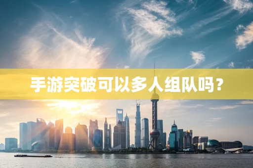手游突破可以多人组队吗？
