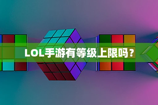 LOL手游有等级上限吗？