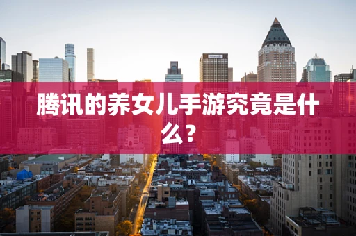 腾讯的养女儿手游究竟是什么？