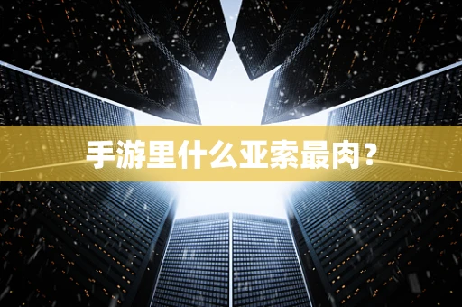 手游里什么亚索最肉？