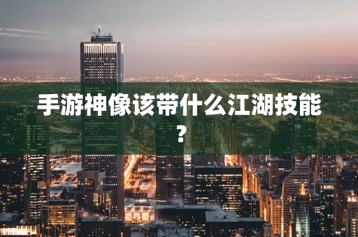 手游神像该带什么江湖技能？