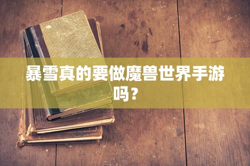 暴雪真的要做魔兽世界手游吗？