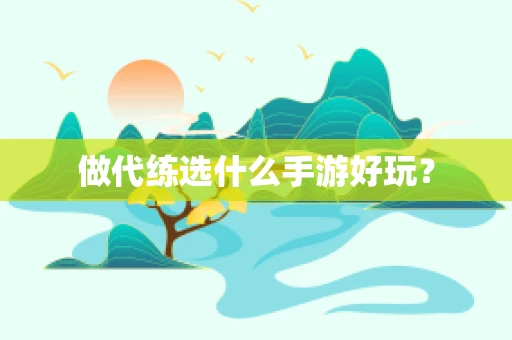 做代练选什么手游好玩？