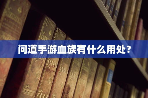 问道手游血族有什么用处？