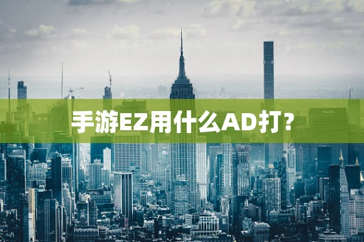 手游EZ用什么AD打？