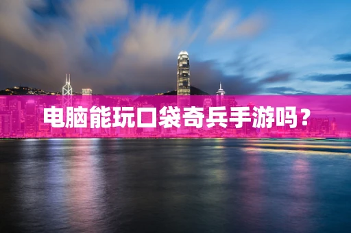 电脑能玩口袋奇兵手游吗？