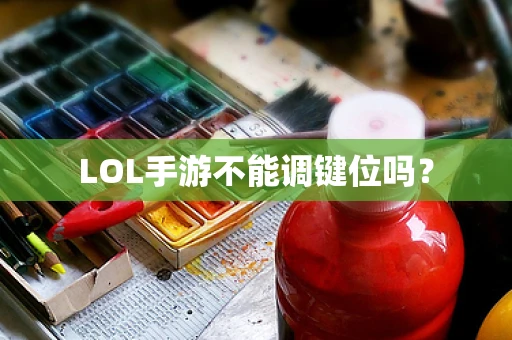 LOL手游不能调键位吗？