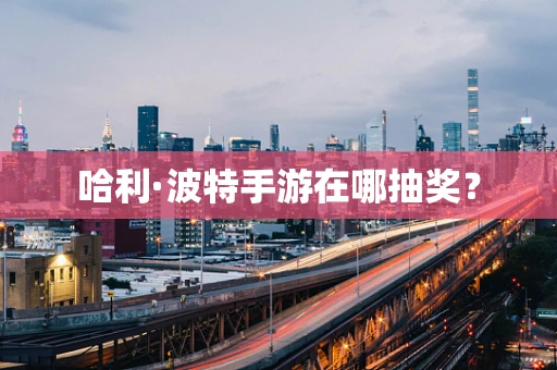 哈利·波特手游在哪抽奖？