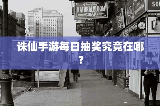 诛仙手游每日抽奖究竟在哪？
