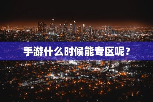 手游什么时候能专区呢？
