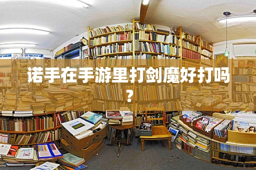 诺手在手游里打剑魔好打吗？