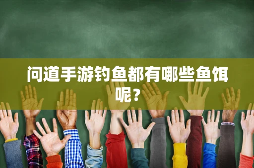 问道手游钓鱼都有哪些鱼饵呢？