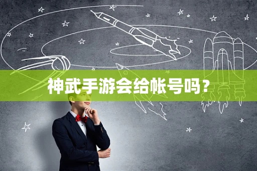 神武手游会给帐号吗？