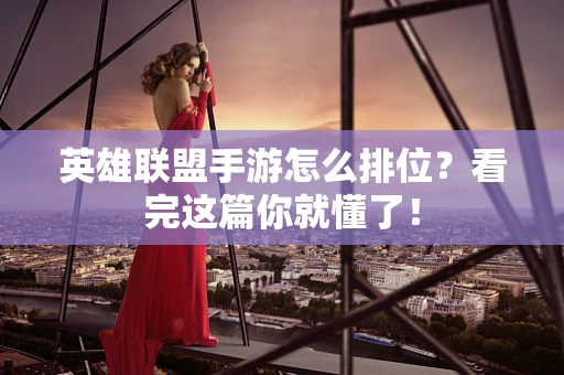 英雄联盟手游怎么排位？看完这篇你就懂了！
