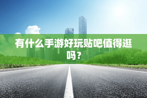 有什么手游好玩贴吧值得逛吗？