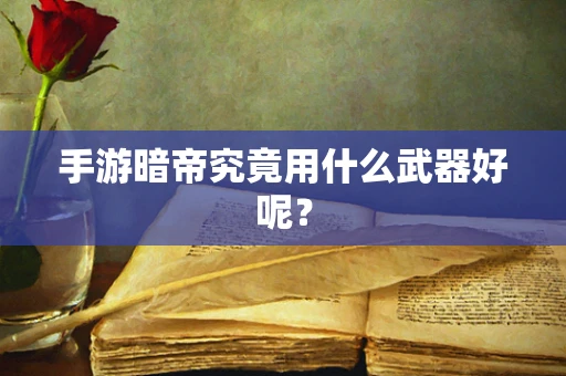 手游暗帝究竟用什么武器好呢？