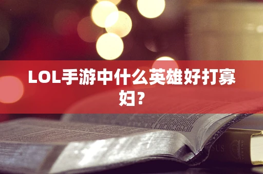 LOL手游中什么英雄好打寡妇？