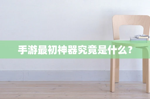 手游最初神器究竟是什么？