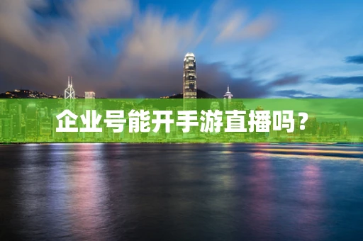 企业号能开手游直播吗？