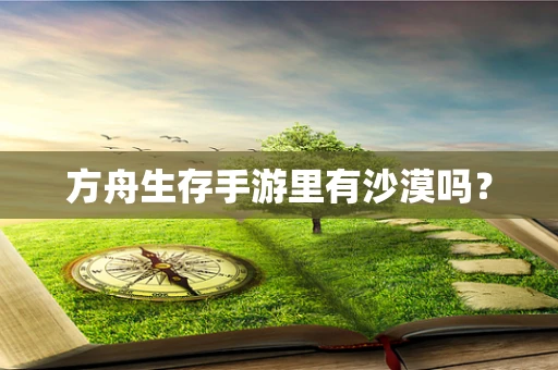方舟生存手游里有沙漠吗？