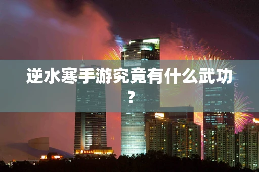 逆水寒手游究竟有什么武功？