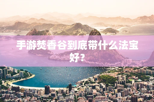 手游焚香谷到底带什么法宝好？