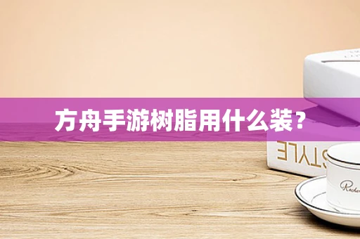 方舟手游树脂用什么装？