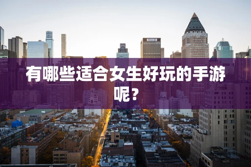 有哪些适合女生好玩的手游呢？