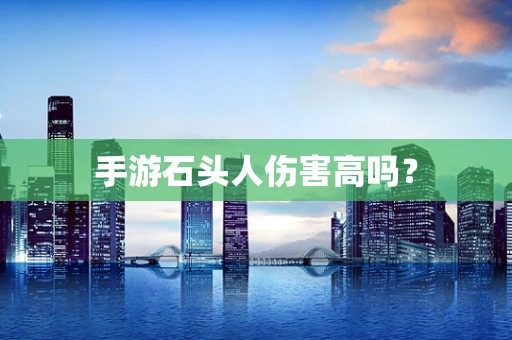 手游石头人伤害高吗？