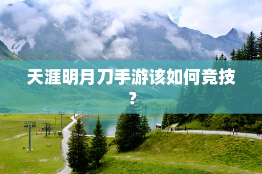 天涯明月刀手游该如何竞技？