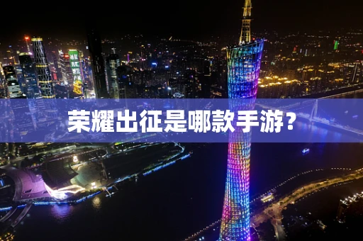 荣耀出征是哪款手游？