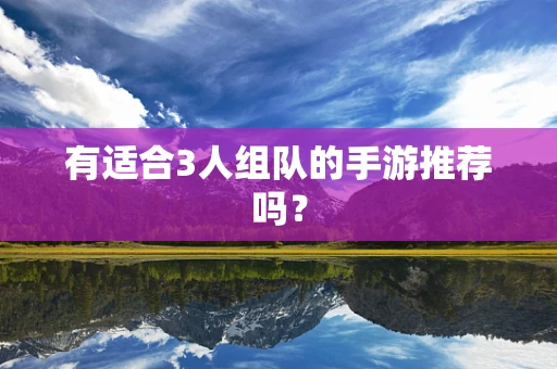 有适合3人组队的手游推荐吗？