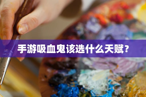 手游吸血鬼该选什么天赋？