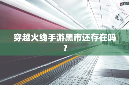 穿越火线手游黑市还存在吗？