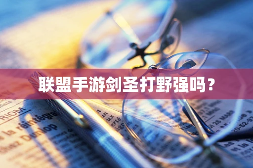 联盟手游剑圣打野强吗？