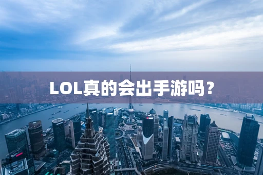 LOL真的会出手游吗？
