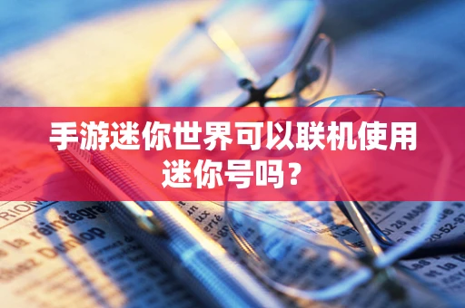 手游迷你世界可以联机使用迷你号吗？