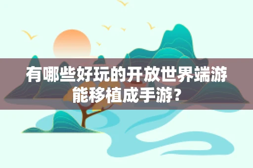 有哪些好玩的开放世界端游能移植成手游？